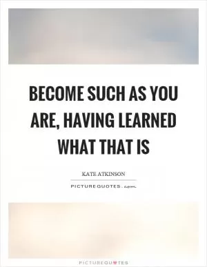 Become such as you are, having learned what that is Picture Quote #1