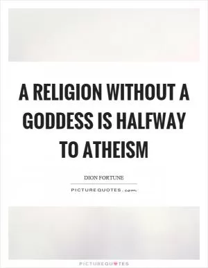 A religion without a goddess is halfway to atheism Picture Quote #1