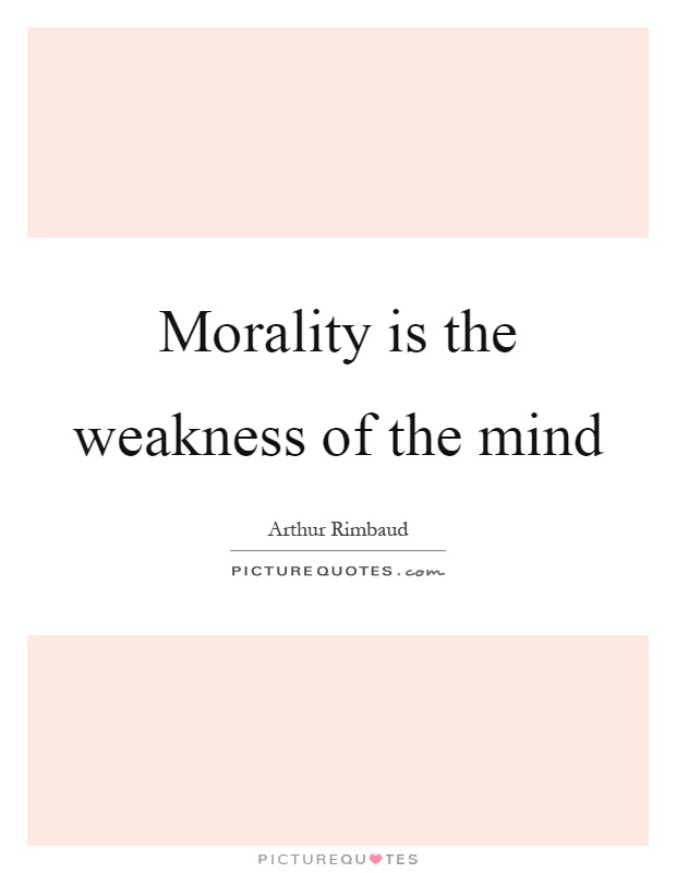 Morality is the weakness of the mind Picture Quote #1