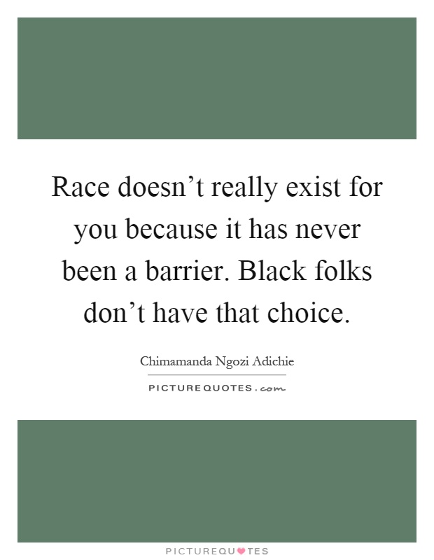 Race doesn't really exist for you because it has never been a barrier. Black folks don't have that choice Picture Quote #1