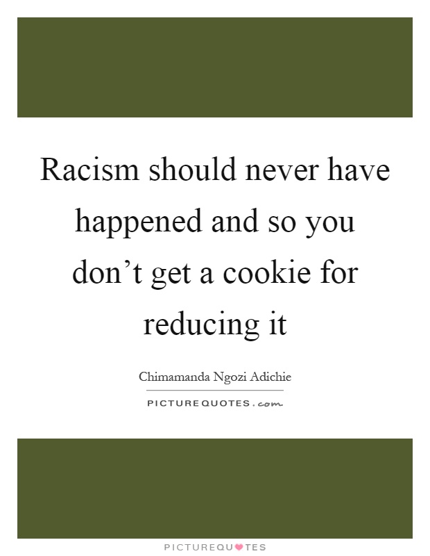 Racism should never have happened and so you don't get a cookie for reducing it Picture Quote #1