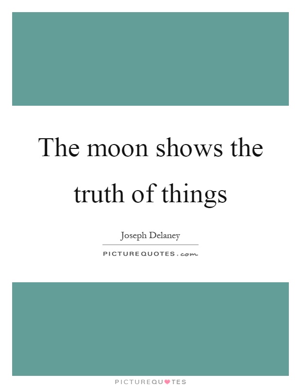 The moon shows the truth of things Picture Quote #1