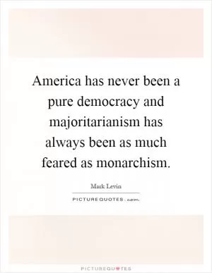 America has never been a pure democracy and majoritarianism has always been as much feared as monarchism Picture Quote #1
