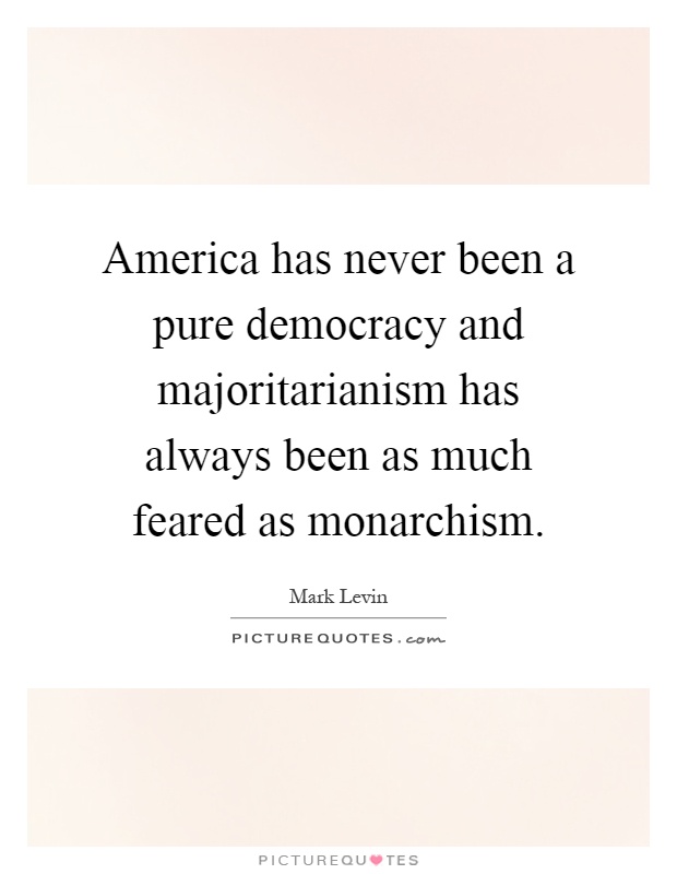 America has never been a pure democracy and majoritarianism has always been as much feared as monarchism Picture Quote #1