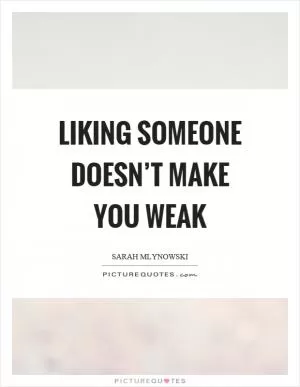 Liking someone doesn’t make you weak Picture Quote #1