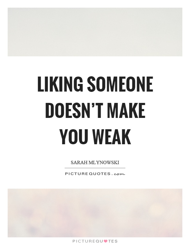 Liking someone doesn't make you weak Picture Quote #1
