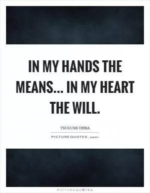 In my hands the means... In my heart the will Picture Quote #1