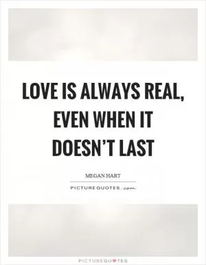 Love is always real, even when it doesn’t last Picture Quote #1