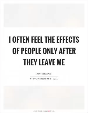 I often feel the effects of people only after they leave me Picture Quote #1