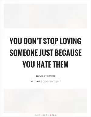 You don’t stop loving someone just because you hate them Picture Quote #1