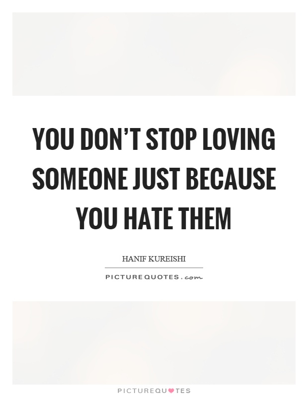 You don't stop loving someone just because you hate them Picture Quote #1