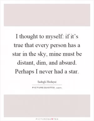 I thought to myself: if it’s true that every person has a star in the sky, mine must be distant, dim, and absurd. Perhaps I never had a star Picture Quote #1