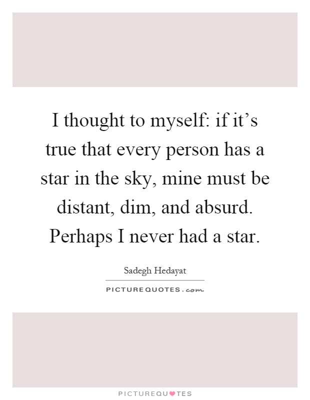 I thought to myself: if it's true that every person has a star in the sky, mine must be distant, dim, and absurd. Perhaps I never had a star Picture Quote #1