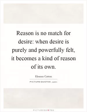 Reason is no match for desire: when desire is purely and powerfully felt, it becomes a kind of reason of its own Picture Quote #1