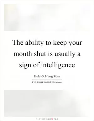 The ability to keep your mouth shut is usually a sign of intelligence Picture Quote #1