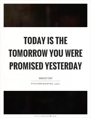 Today is the tomorrow you were promised yesterday Picture Quote #1
