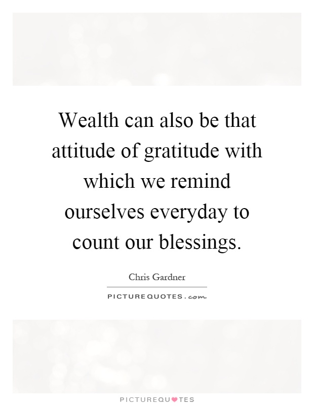 Wealth can also be that attitude of gratitude with which we remind ourselves everyday to count our blessings Picture Quote #1
