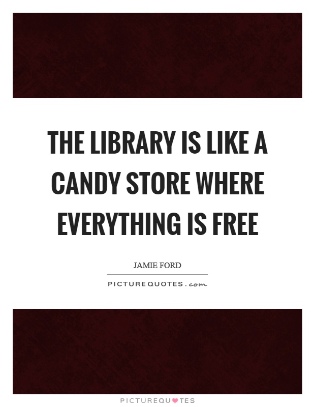The library is like a candy store where everything is free Picture Quote #1