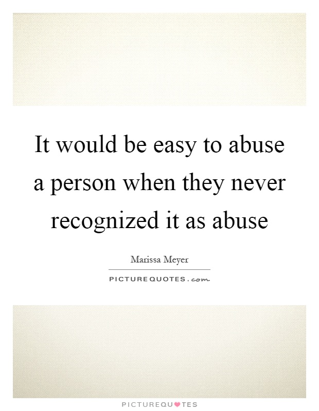 It would be easy to abuse a person when they never recognized it as abuse Picture Quote #1