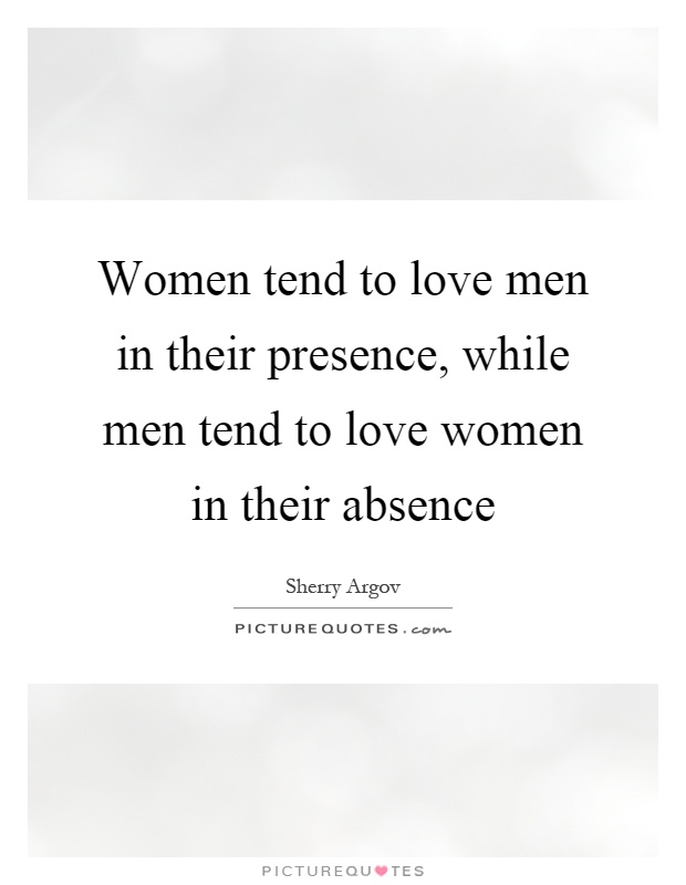 Women tend to love men in their presence, while men tend to love women in their absence Picture Quote #1