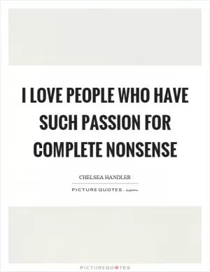 I love people who have such passion for complete nonsense Picture Quote #1