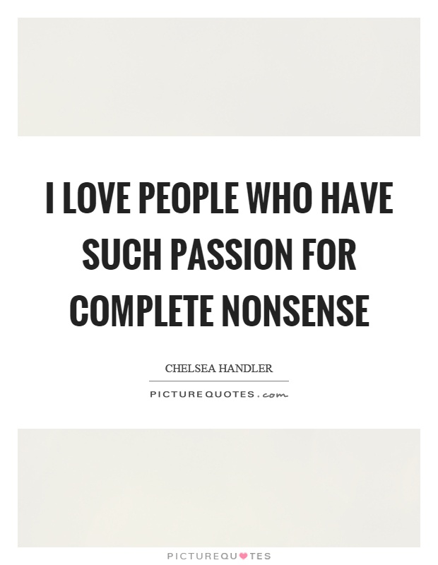 I love people who have such passion for complete nonsense Picture Quote #1