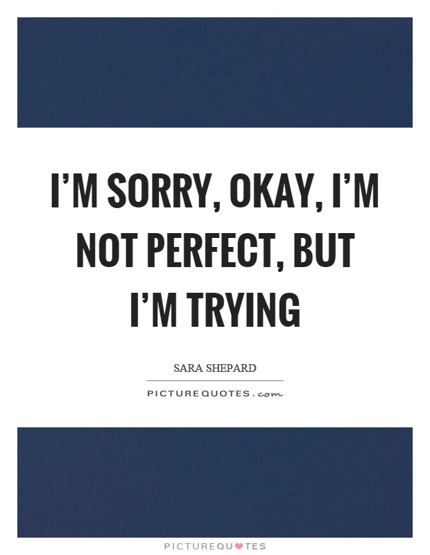 I'm sorry, okay, I'm not perfect, but I'm trying Picture Quote #1