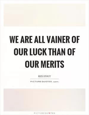 We are all vainer of our luck than of our merits Picture Quote #1