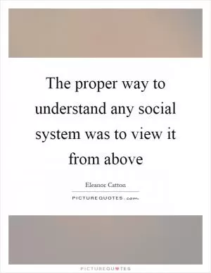 The proper way to understand any social system was to view it from above Picture Quote #1