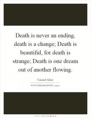 Death is never an ending, death is a change; Death is beautiful, for death is strange; Death is one dream out of another flowing Picture Quote #1