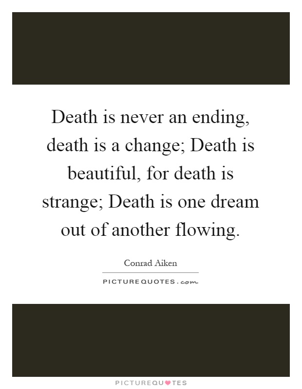 Death is never an ending, death is a change; Death is beautiful, for death is strange; Death is one dream out of another flowing Picture Quote #1