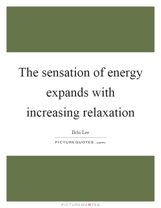 The sensation of energy expands with increasing relaxation Picture Quote #1