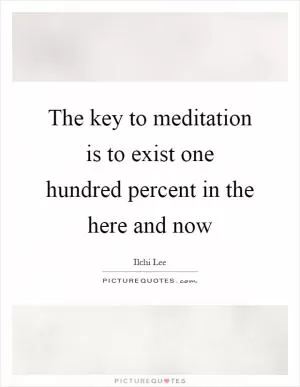 The key to meditation is to exist one hundred percent in the here and now Picture Quote #1