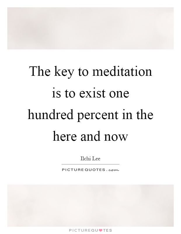 The key to meditation is to exist one hundred percent in the here and now Picture Quote #1