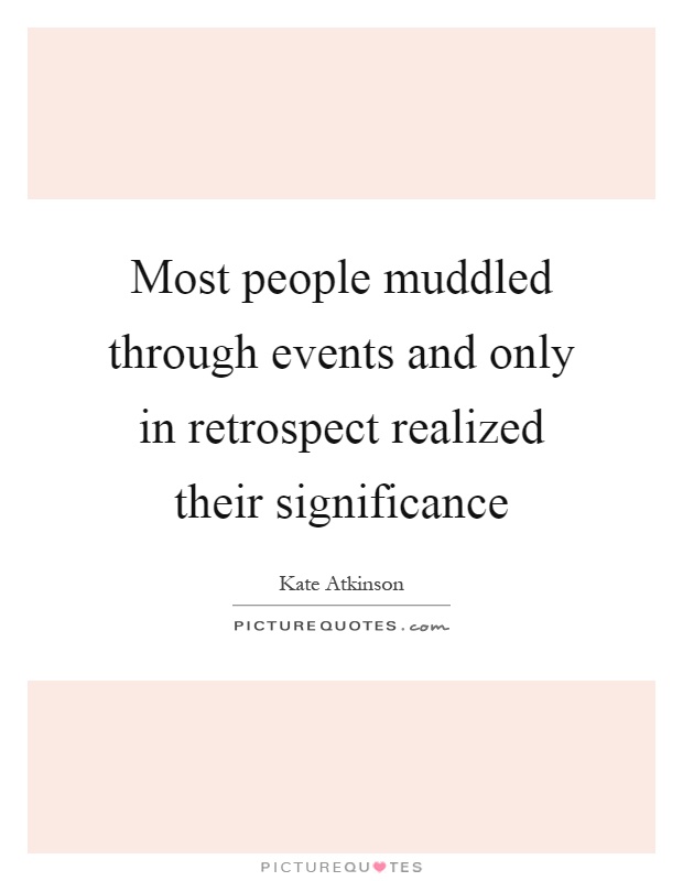 Most people muddled through events and only in retrospect realized their significance Picture Quote #1