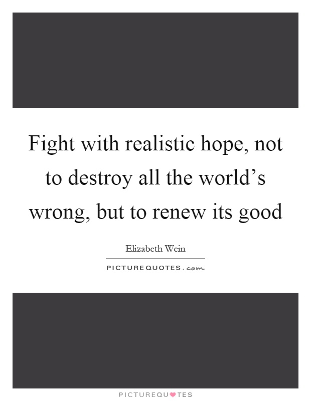Fight with realistic hope, not to destroy all the world's wrong, but to renew its good Picture Quote #1
