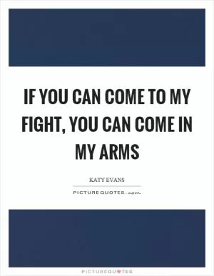 If you can come to my fight, you can come in my arms Picture Quote #1