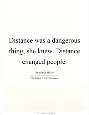 Distance was a dangerous thing, she knew. Distance changed people Picture Quote #1