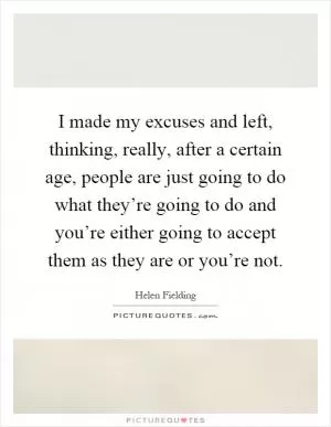 I made my excuses and left, thinking, really, after a certain age, people are just going to do what they’re going to do and you’re either going to accept them as they are or you’re not Picture Quote #1