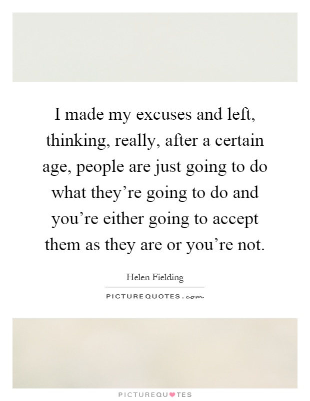 I made my excuses and left, thinking, really, after a certain age, people are just going to do what they're going to do and you're either going to accept them as they are or you're not Picture Quote #1