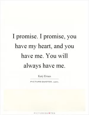 I promise. I promise, you have my heart, and you have me. You will always have me Picture Quote #1