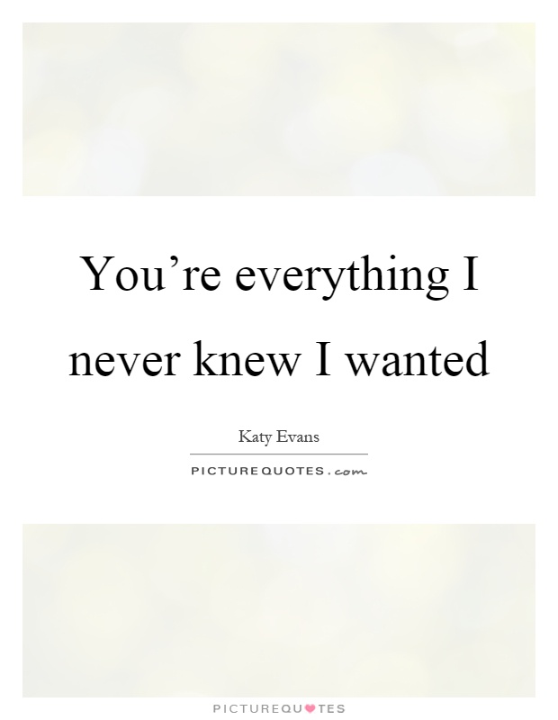 You're everything I never knew I wanted Picture Quote #1