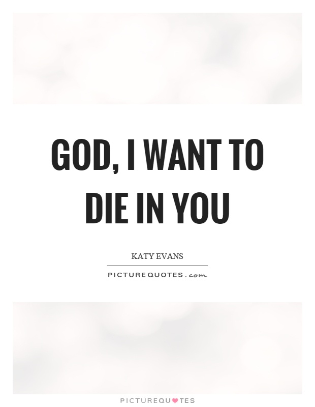 God, I want to die in you Picture Quote #1