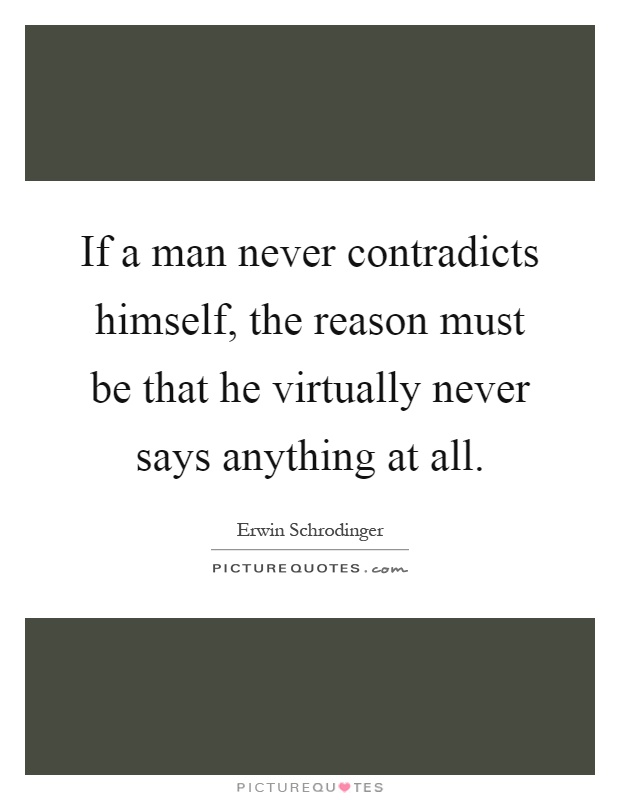 If a man never contradicts himself, the reason must be that he virtually never says anything at all Picture Quote #1