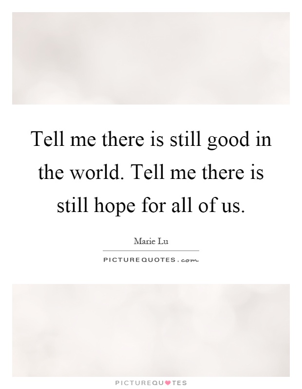 Tell me there is still good in the world. Tell me there is still hope for all of us Picture Quote #1