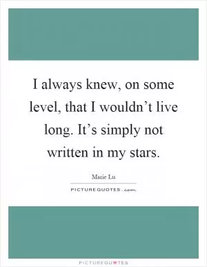 I always knew, on some level, that I wouldn’t live long. It’s simply not written in my stars Picture Quote #1