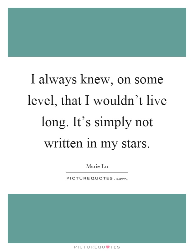 I always knew, on some level, that I wouldn't live long. It's simply not written in my stars Picture Quote #1