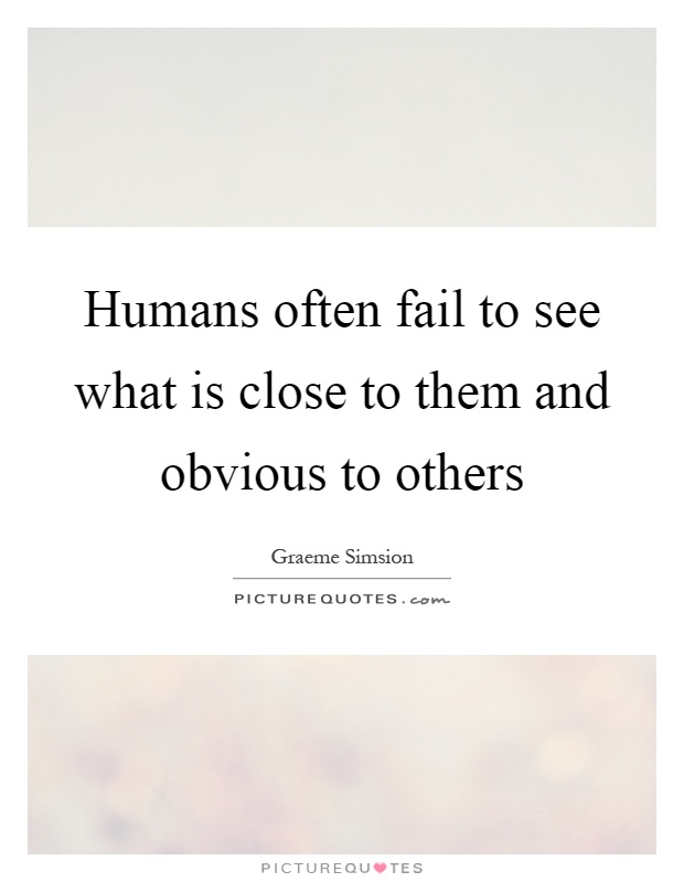 Humans often fail to see what is close to them and obvious to others Picture Quote #1