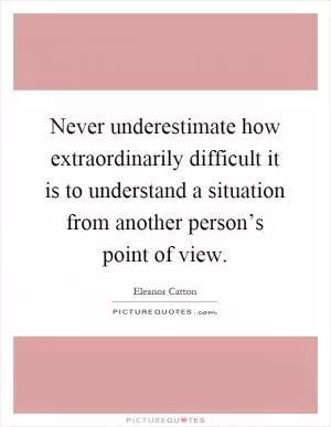 Never underestimate how extraordinarily difficult it is to understand a situation from another person’s point of view Picture Quote #1
