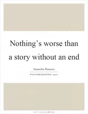 Nothing’s worse than a story without an end Picture Quote #1